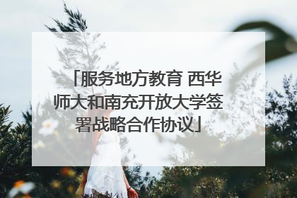 服务地方教育 西华师大和南充开放大学签署战略合作协议